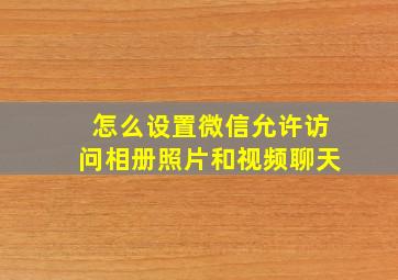 怎么设置微信允许访问相册照片和视频聊天