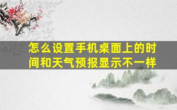 怎么设置手机桌面上的时间和天气预报显示不一样