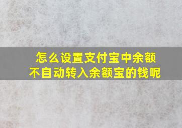 怎么设置支付宝中余额不自动转入余额宝的钱呢