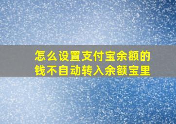 怎么设置支付宝余额的钱不自动转入余额宝里