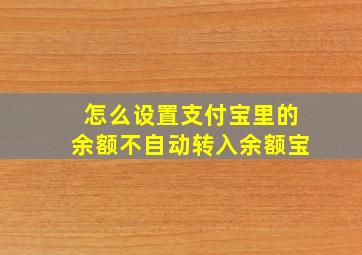 怎么设置支付宝里的余额不自动转入余额宝