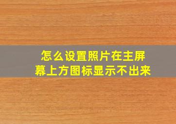 怎么设置照片在主屏幕上方图标显示不出来