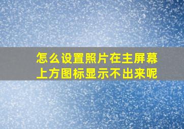 怎么设置照片在主屏幕上方图标显示不出来呢