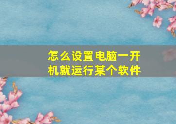 怎么设置电脑一开机就运行某个软件