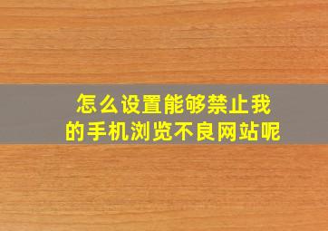 怎么设置能够禁止我的手机浏览不良网站呢