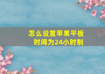 怎么设置苹果平板时间为24小时制