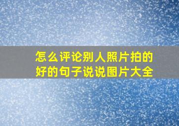 怎么评论别人照片拍的好的句子说说图片大全