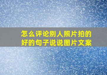 怎么评论别人照片拍的好的句子说说图片文案