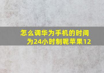 怎么调华为手机的时间为24小时制呢苹果12