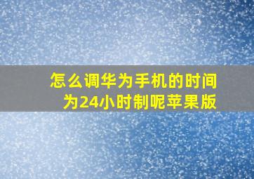 怎么调华为手机的时间为24小时制呢苹果版