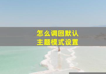 怎么调回默认主题模式设置