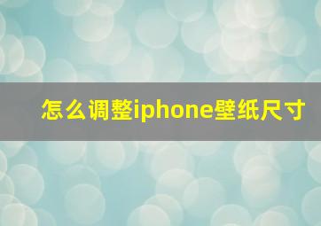 怎么调整iphone壁纸尺寸