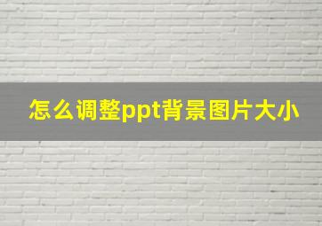 怎么调整ppt背景图片大小