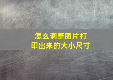 怎么调整图片打印出来的大小尺寸