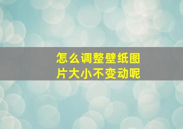 怎么调整壁纸图片大小不变动呢