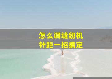 怎么调缝纫机针距一招搞定