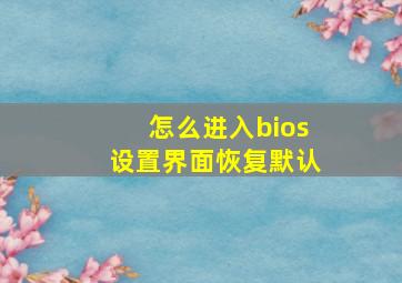 怎么进入bios设置界面恢复默认