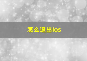 怎么退出ios