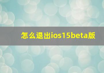 怎么退出ios15beta版