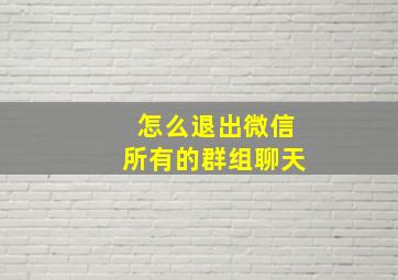 怎么退出微信所有的群组聊天