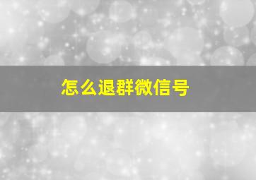 怎么退群微信号