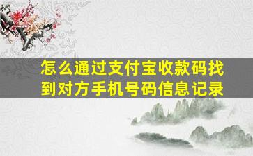 怎么通过支付宝收款码找到对方手机号码信息记录