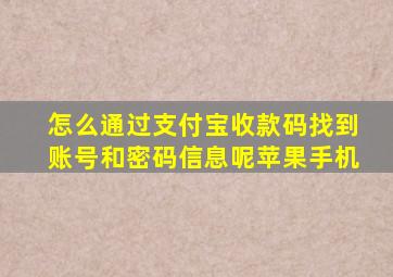 怎么通过支付宝收款码找到账号和密码信息呢苹果手机