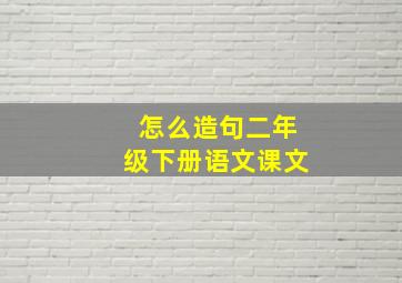 怎么造句二年级下册语文课文