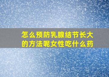 怎么预防乳腺结节长大的方法呢女性吃什么药