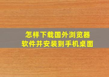 怎样下载国外浏览器软件并安装到手机桌面