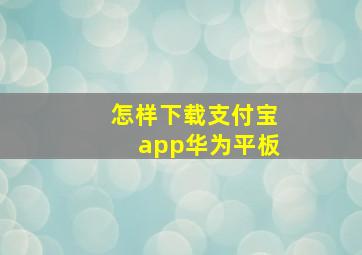 怎样下载支付宝app华为平板