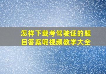 怎样下载考驾驶证的题目答案呢视频教学大全