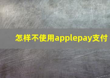 怎样不使用applepay支付