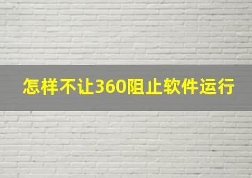 怎样不让360阻止软件运行