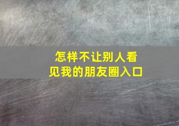 怎样不让别人看见我的朋友圈入口