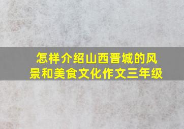 怎样介绍山西晋城的风景和美食文化作文三年级