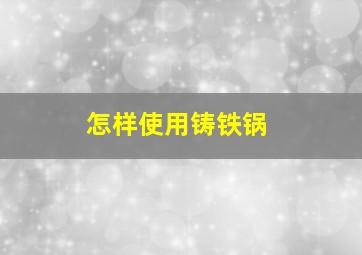 怎样使用铸铁锅