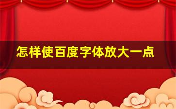 怎样使百度字体放大一点