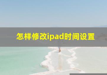 怎样修改ipad时间设置