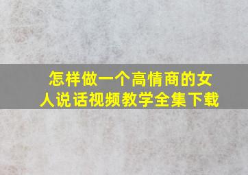 怎样做一个高情商的女人说话视频教学全集下载