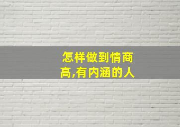 怎样做到情商高,有内涵的人