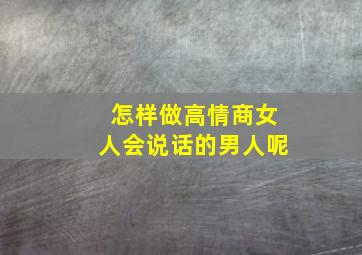 怎样做高情商女人会说话的男人呢