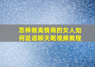 怎样做高情商的女人如何说话聊天呢视频教程