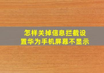 怎样关掉信息拦截设置华为手机屏幕不显示