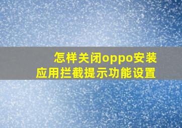 怎样关闭oppo安装应用拦截提示功能设置