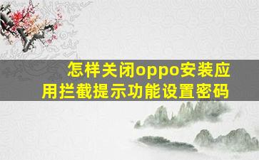 怎样关闭oppo安装应用拦截提示功能设置密码