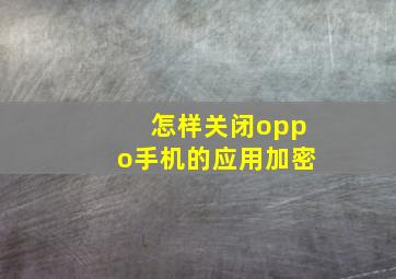 怎样关闭oppo手机的应用加密