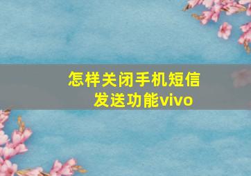 怎样关闭手机短信发送功能vivo