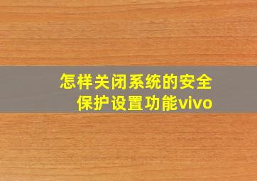 怎样关闭系统的安全保护设置功能vivo