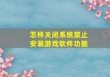 怎样关闭系统禁止安装游戏软件功能